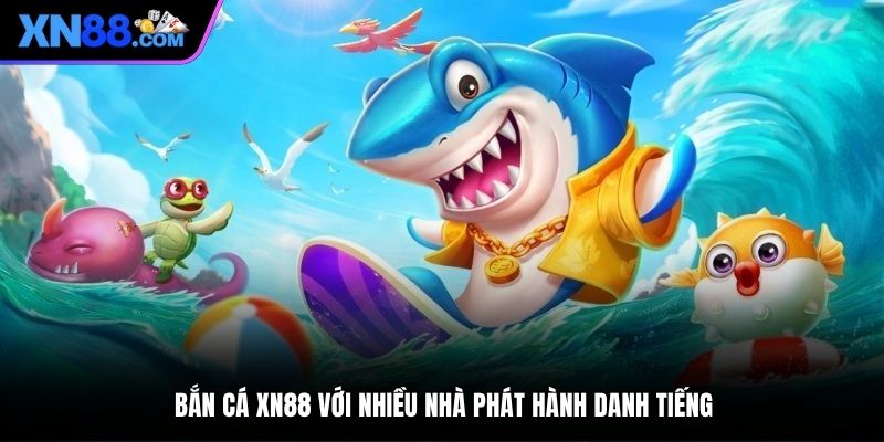 Bắn cá XN88 với nhiều nhà phát hành danh tiếng