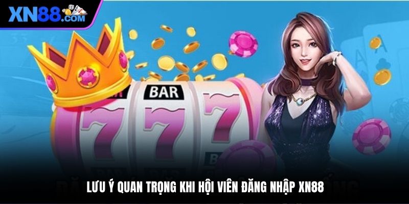 Lưu ý quan trọng khi hội viên đăng nhập XN88