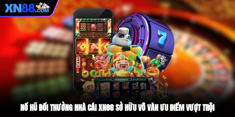 Nổ hũ đổi thưởng nhà cái XN88 sở hữu vô vàn ưu điểm vượt trội